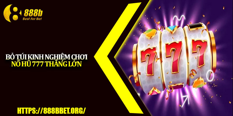 Nổ Hũ 777 – Game Slot Đổi Thưởng Hấp Dẫn Nhất 2025 4 Bỏ túi kinh nghiệm chơi nổ hũ 777 thắng lớn
