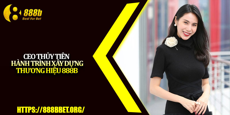 CEO 888b – Dấu Ấn Tạo Nên Thương Hiệu Cá Cược Uy Tín 2 CEO Thủy Tiên – Hành trình xây dựng thương hiệu 888b