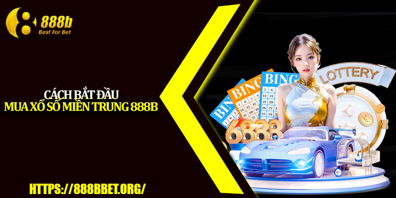 Xổ Số Miền Trung 888b – Cơ Hội Trúng Lớn Cho Người Chơi 4 Cách bắt đầu mua xổ số miền Trung 888b