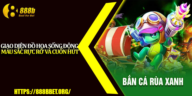 Bắn Cá Rùa Xanh – Game Săn Thưởng Cực Hot Tại 888b 3 Giao diện đồ họa sống động, màu sắc rực rỡ và cuốn hút