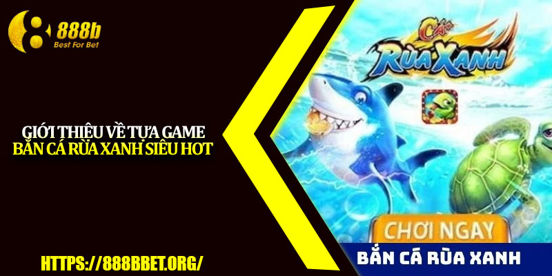 Bắn Cá Rùa Xanh – Game Săn Thưởng Cực Hot Tại 888b 2 Giới thiệu về tựa game bắn cá Rùa Xanh siêu hot
