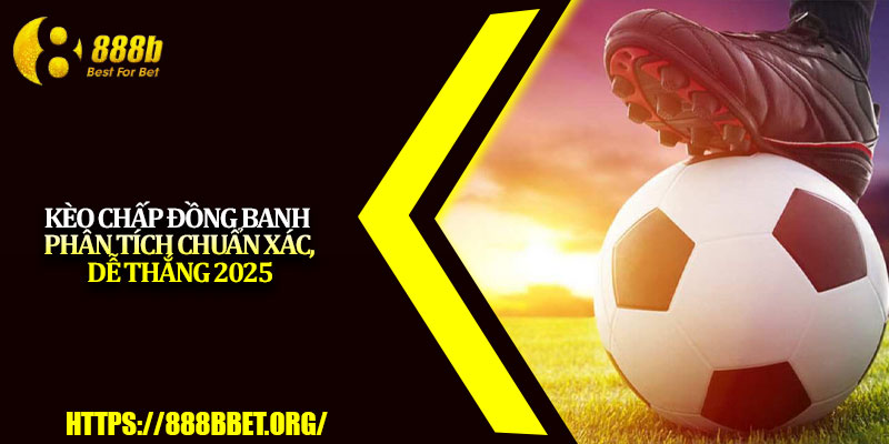 Kèo Chấp Đồng Banh – Phân Tích Chuẩn Xác, Dễ Thắng 2025 3 Keo Chap Dong Banh – Phan Tich Chuan Xac De Thang 2025