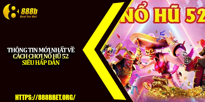 Nổ Hũ 52 – Chiến Lược Tăng Tỷ Lệ Trúng Jackpot 2025 2 Thông tin mới nhất về cách chơi nổ hũ 52 siêu hấp dẫn