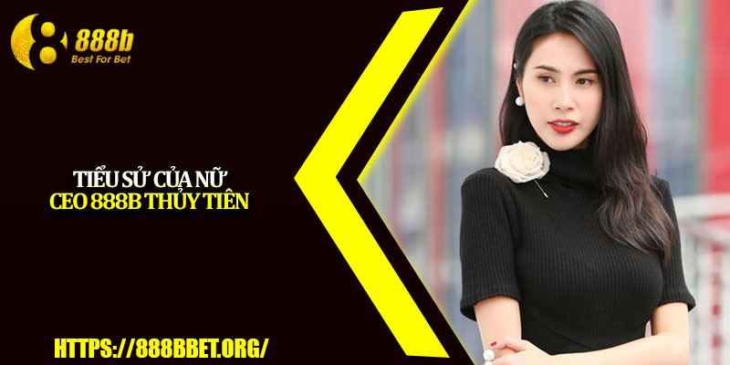 CEO 888b – Dấu Ấn Tạo Nên Thương Hiệu Cá Cược Uy Tín 1 Tiểu sử của nữ CEO 888b Thủy Tiên